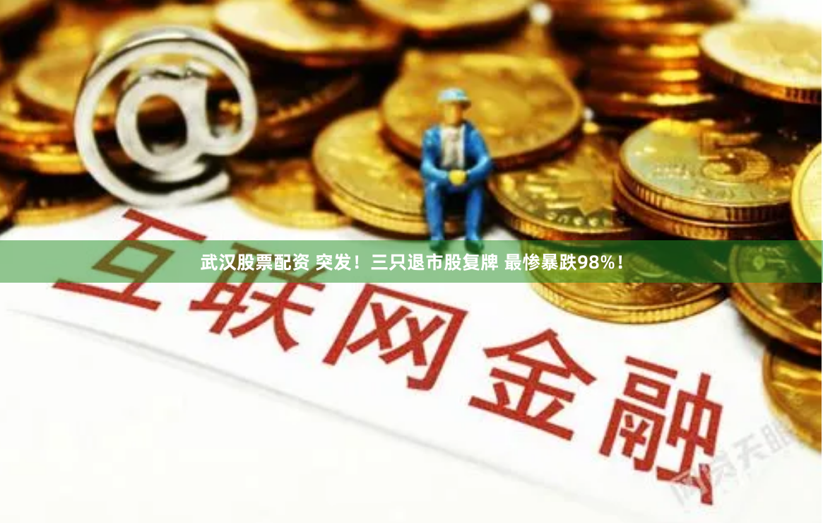 武汉股票配资 突发!三只退市股复牌 最惨暴跌98%!