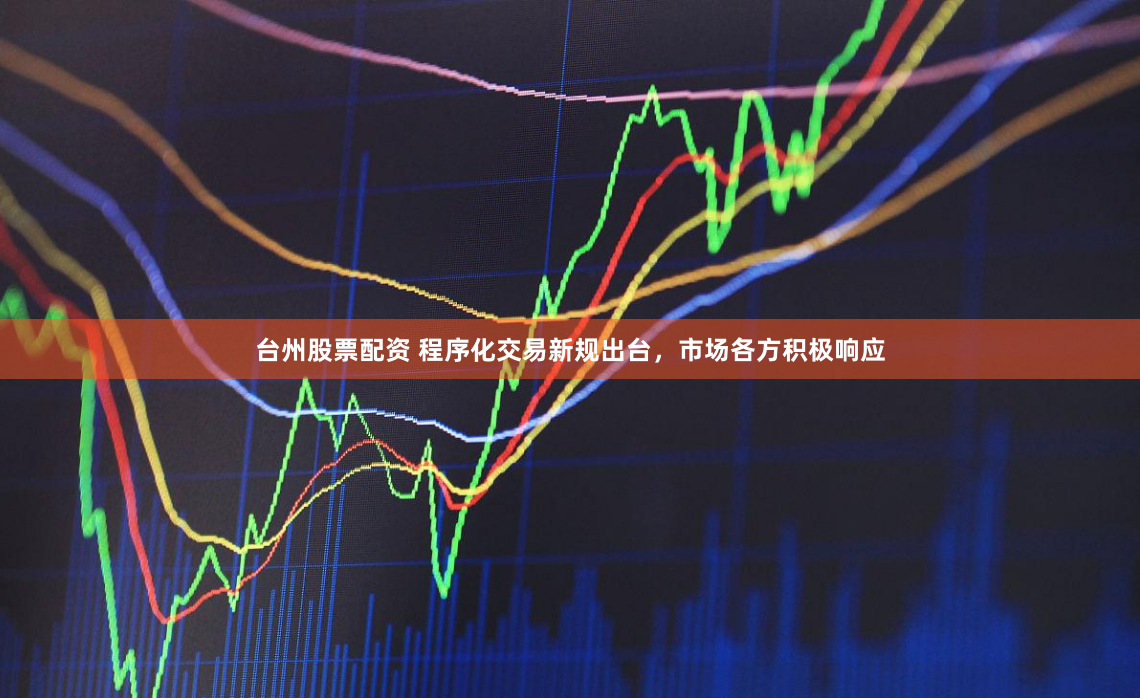 台州股票配资 程序化交易新规出台，市场各方积极响应