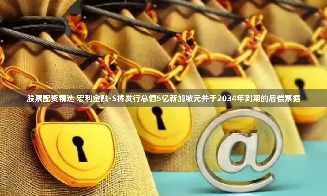 股票配资精选 宏利金融-S将发行总值5亿新加坡元并于2034年到期的后偿票据