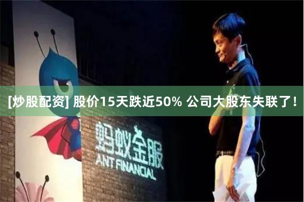 [炒股配资] 股价15天跌近50% 公司大股东失联了！