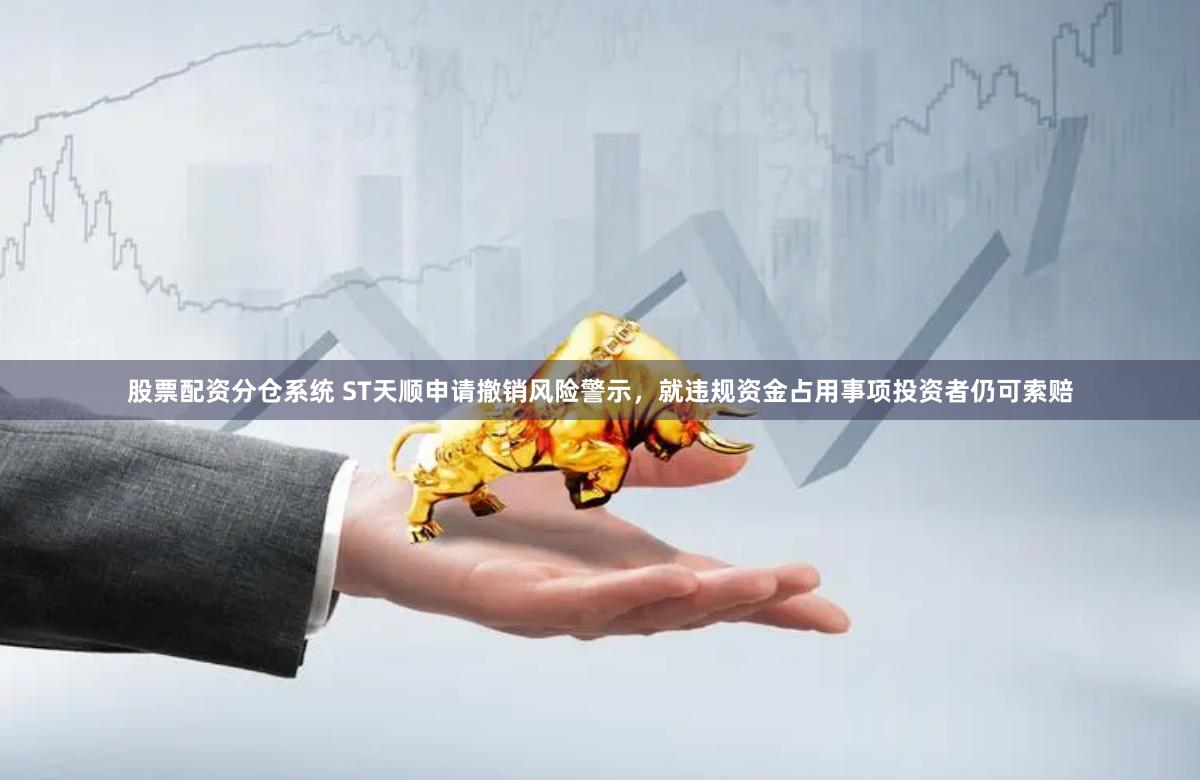 股票配资分仓系统 ST天顺申请撤销风险警示，就违规资金占用事项投资者仍可索赔