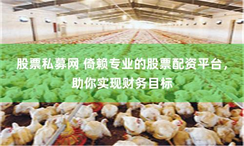股票私募网 倚赖专业的股票配资平台，助你实现财务目标