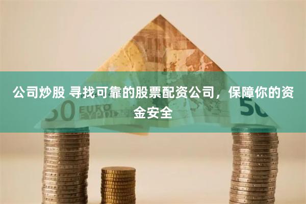 公司炒股 寻找可靠的股票配资公司，保障你的资金安全