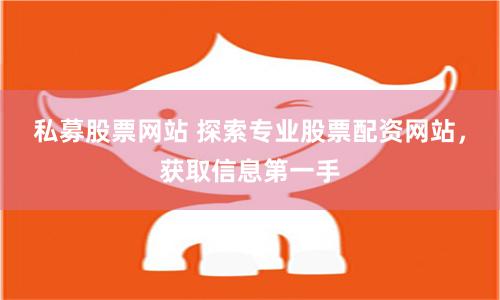 私募股票网站 探索专业股票配资网站，获取信息第一手