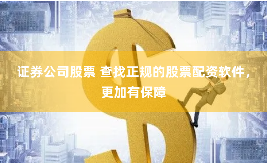 证券公司股票 查找正规的股票配资软件，更加有保障