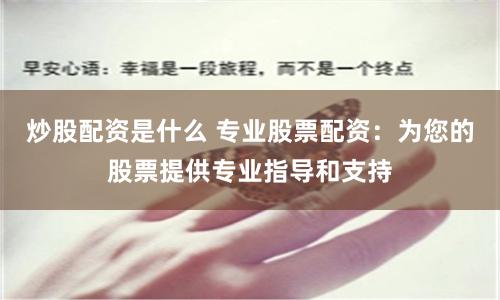 炒股配资是什么 专业股票配资:为您的股票提供专业指导和支持