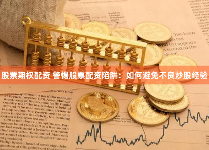 股票期权配资 警惕股票配资陷阱:如何避免不良炒股经验