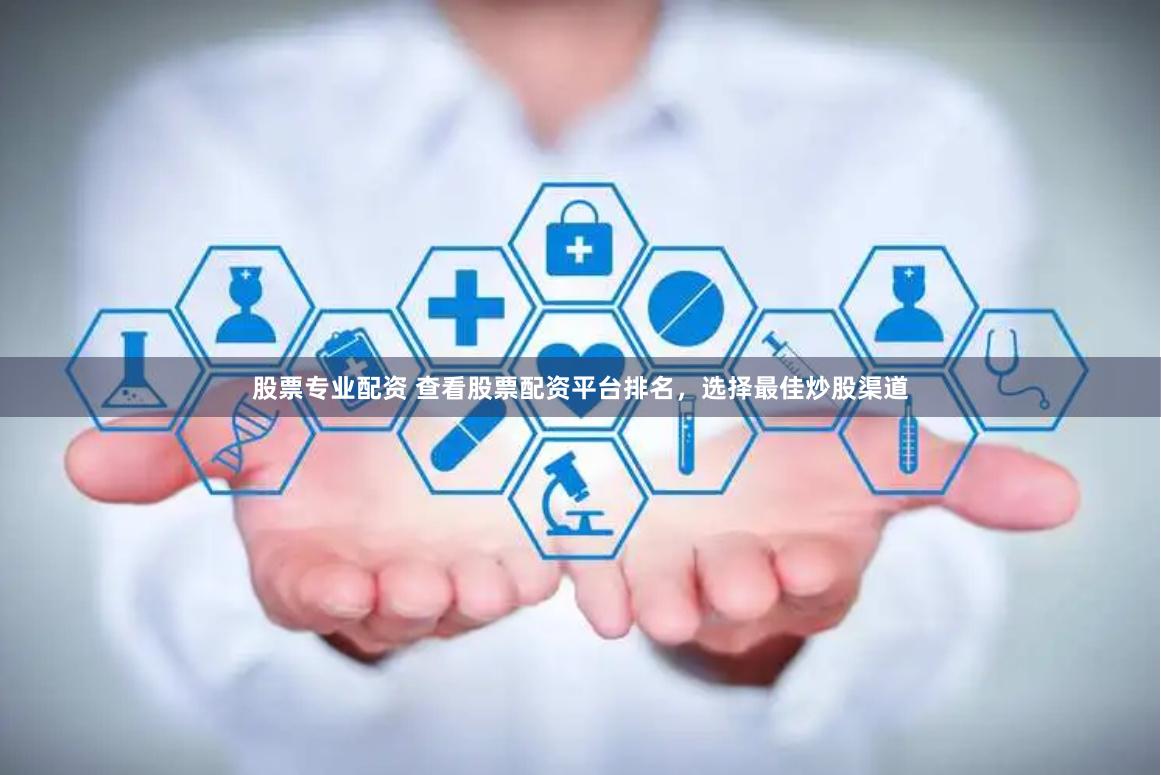 股票专业配资 查看股票配资平台排名，选择最佳炒股渠道