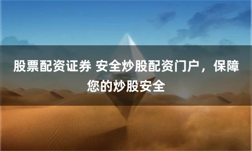 股票配资证券 安全炒股配资门户,保障您的炒股安全