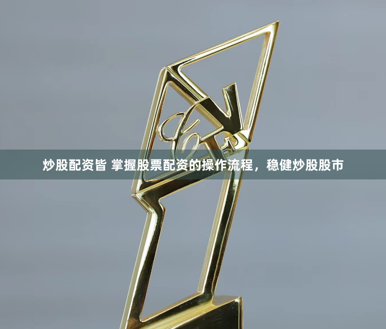 炒股配资皆 掌握股票配资的操作流程，稳健炒股股市