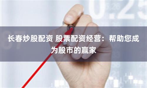 长春炒股配资 股票配资经营：帮助您成为股市的赢家