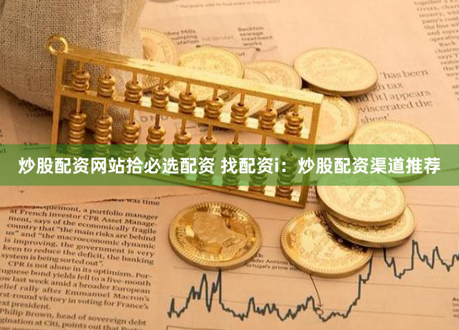 炒股配资网站拾必选配资 找配资i:炒股配资渠道推荐