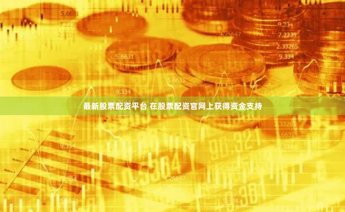 最新股票配资平台 在股票配资官网上获得资金支持