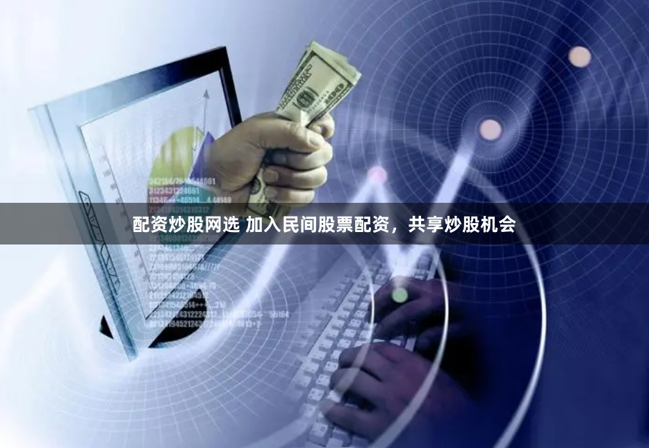 配资炒股网选 加入民间股票配资，共享炒股机会