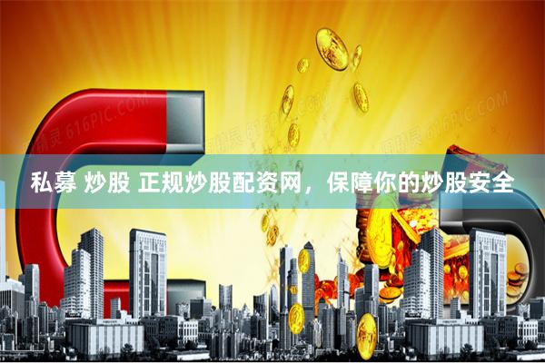 私募 炒股 正规炒股配资网,保障你的炒股安全