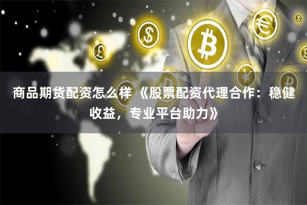 商品期货配资怎么样 《股票配资代理合作：稳健收益，专业平台助力》